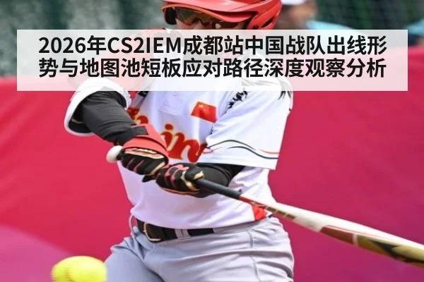 2026年CS2IEM成都站中国战队出线形势与地图池短板应对路径深度观察分析