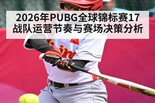 2026年PUBG全球锦标赛17战队运营节奏与赛场决策分析